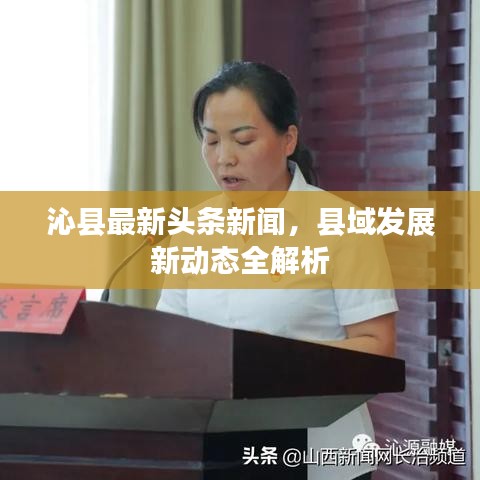 沁县最新头条新闻，县域发展新动态全解析