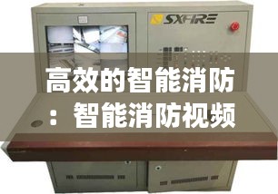 高效的智能消防：智能消防视频 