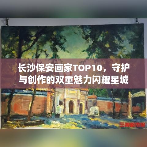 长沙保安画家TOP10，守护与创作的双重魅力闪耀星城