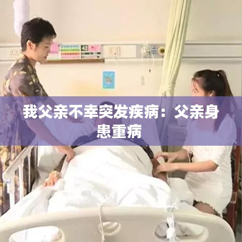 我父亲不幸突发疾病：父亲身患重病 