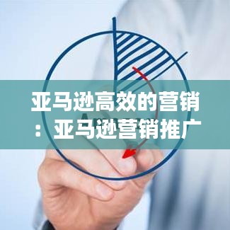 亚马逊高效的营销：亚马逊营销推广方法 