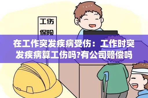 在工作突发疾病受伤：工作时突发疾病算工伤吗?有公司赔偿吗 