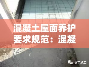 混凝土屋面养护要求规范：混凝土屋面做法 