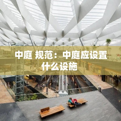 中庭 规范：中庭应设置什么设施 