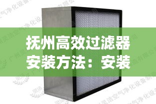 抚州高效过滤器安装方法：安装高效过滤器注意事项 