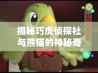 揭秘巧虎侦探社与熊猫的神秘奇缘，探秘背后的真相，百度独家揭秘！