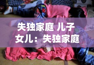 失独家庭 儿子 女儿：失独家庭再要孩子会幸福吗 
