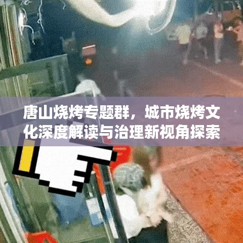 唐山烧烤专题群，城市烧烤文化深度解读与治理新视角探索