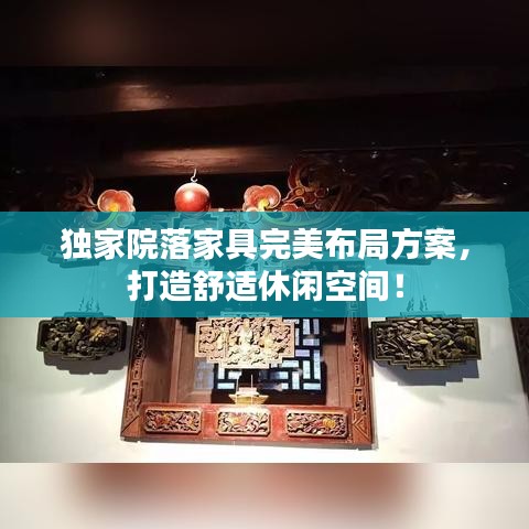 独家院落家具完美布局方案，打造舒适休闲空间！