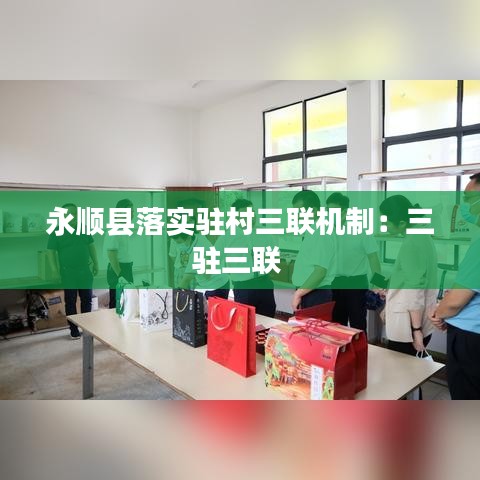 永顺县落实驻村三联机制：三驻三联 