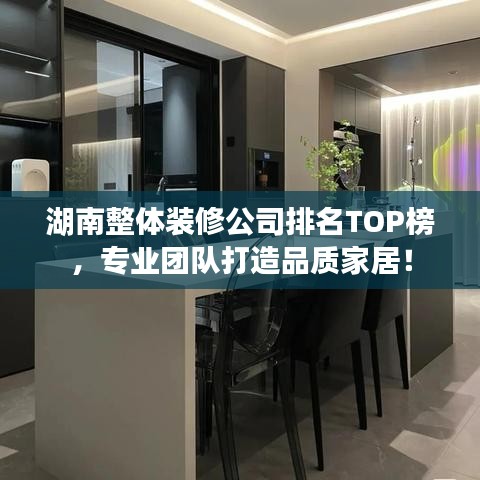 湖南整体装修公司排名TOP榜，专业团队打造品质家居！