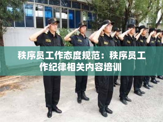 秩序员工作态度规范：秩序员工作纪律相关内容培训 