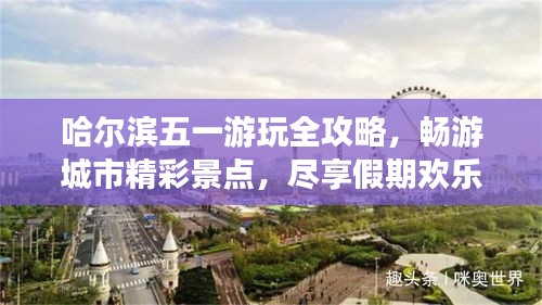 哈尔滨五一游玩全攻略，畅游城市精彩景点，尽享假期欢乐时光！
