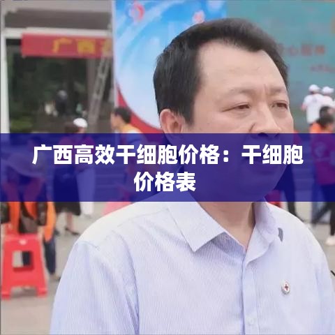 广西高效干细胞价格：干细胞价格表 