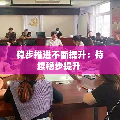 稳步推进不断提升：持续稳步提升 