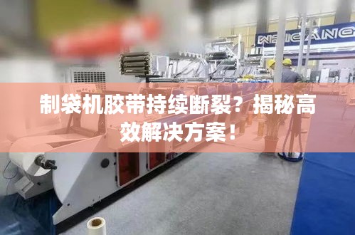 制袋机胶带持续断裂？揭秘高效解决方案！
