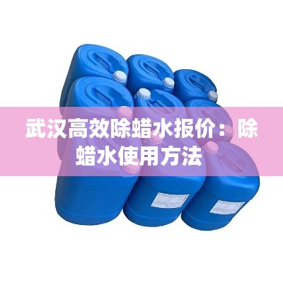 武汉高效除蜡水报价：除蜡水使用方法 