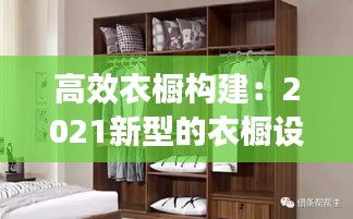 高效衣橱构建：2021新型的衣橱设计 