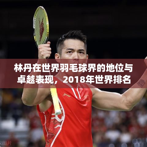 林丹在世界羽毛球界的地位与卓越表现，2018年世界排名解析