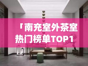「南充室外茶室热门榜单TOP10，舒适品茗好去处」