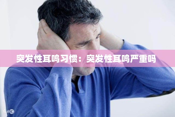 突发性耳鸣习惯：突发性耳鸣严重吗 