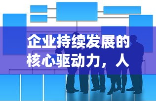 企业持续发展的核心驱动力，人员不断充实之道