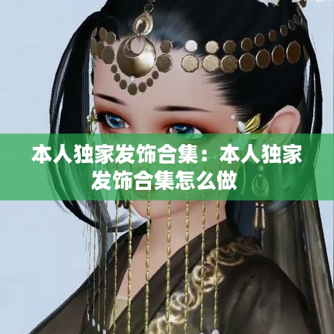 本人独家发饰合集：本人独家发饰合集怎么做 