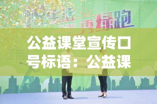 公益课堂宣传口号标语：公益课堂活动策划方案 