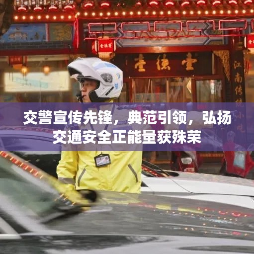 交警宣传先锋，典范引领，弘扬交通安全正能量获殊荣