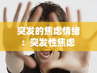 突发的焦虑情绪：突发性焦虑 