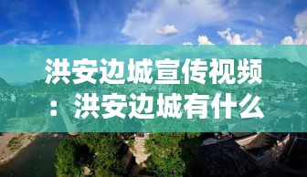 洪安边城宣传视频：洪安边城有什么好玩的 