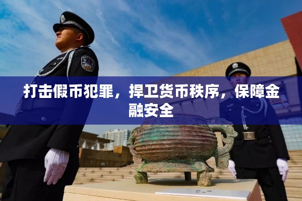 打击假币犯罪，捍卫货币秩序，保障金融安全
