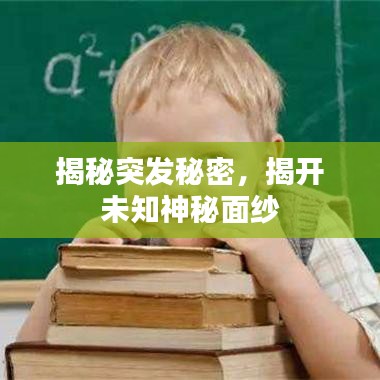揭秘突发秘密，揭开未知神秘面纱