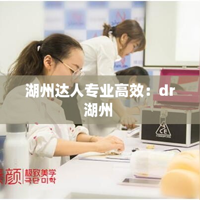 湖州达人专业高效：dr湖州 
