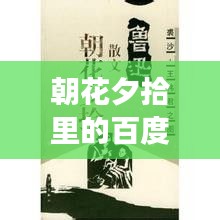 朝花夕拾里的百度印记，探寻历史与技术的交融