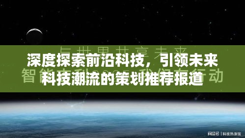 深度探索前沿科技，引领未来科技潮流的策划推荐报道