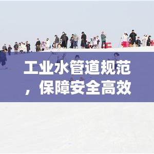 工业水管道规范，保障安全高效运行的基石之道