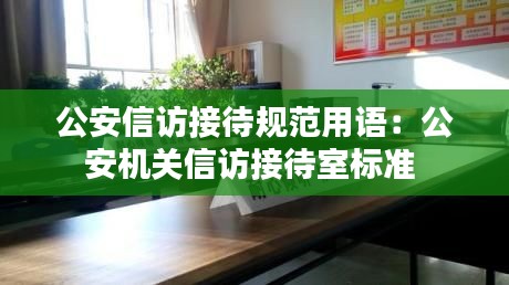 公安信访接待规范用语：公安机关信访接待室标准 