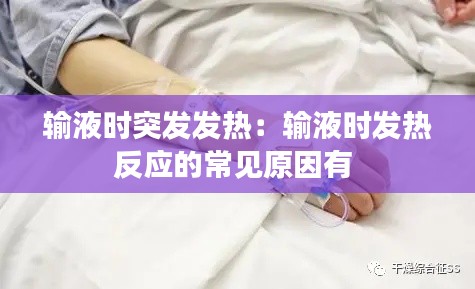 输液时突发发热：输液时发热反应的常见原因有 