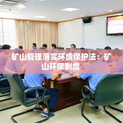 矿山管理落实环境保护法：矿山环保制度 