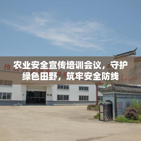 农业安全宣传培训会议，守护绿色田野，筑牢安全防线
