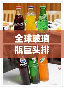 全球玻璃瓶巨头排名大揭秘！