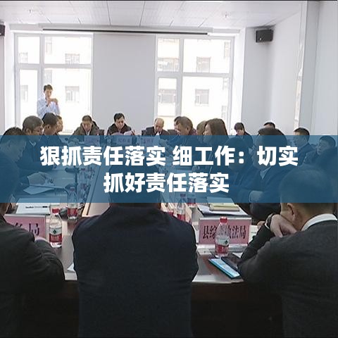 狠抓责任落实 细工作：切实抓好责任落实 
