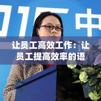 让员工高效工作：让员工提高效率的语录 