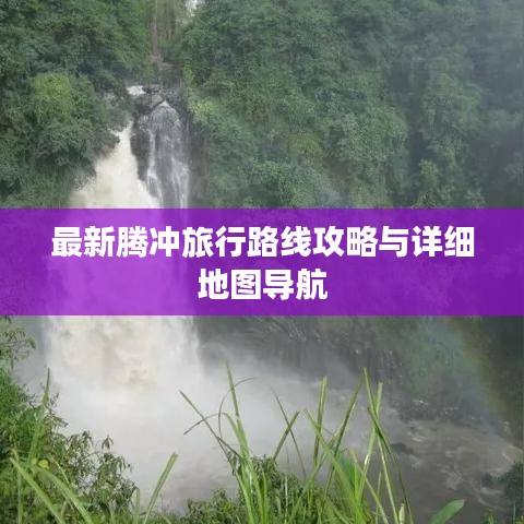 最新腾冲旅行路线攻略与详细地图导航