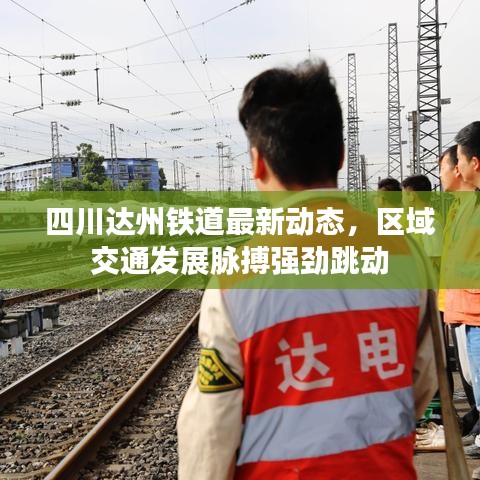 四川达州铁道最新动态，区域交通发展脉搏强劲跳动