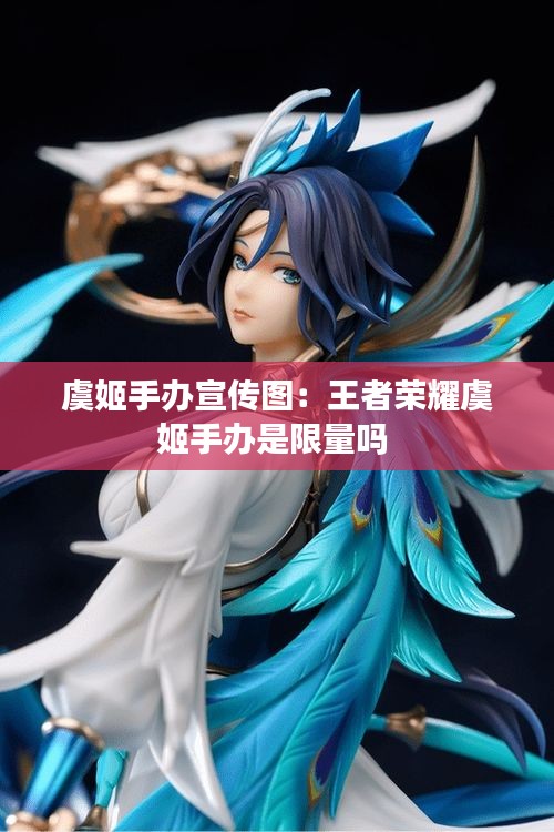 虞姬手办宣传图：王者荣耀虞姬手办是限量吗 