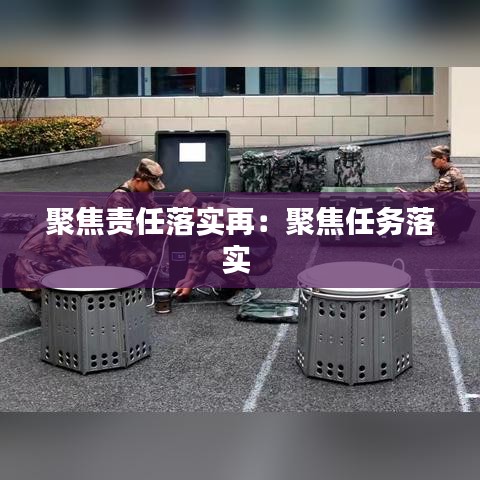 聚焦责任落实再：聚焦任务落实 