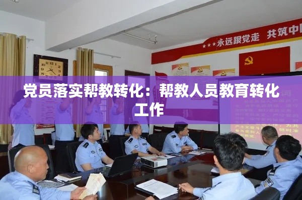 党员落实帮教转化：帮教人员教育转化工作 