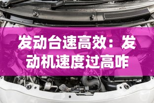 发动台速高效：发动机速度过高咋回事 